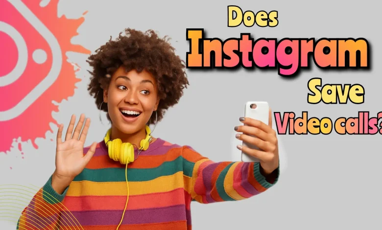 Does Instagram Save Video Calls?